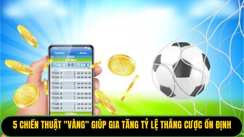 5 chiến thuật "vàng" giúp gia tăng tỷ lệ thắng cược ổn định. 