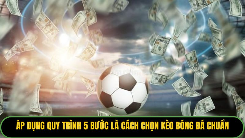 Áp dụng quy trình 5 bước là cách chọn kèo bóng đá chuẩn. 