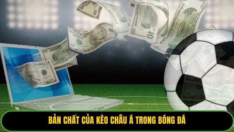 Bản chất của kèo Châu Á trong bóng đá. 
