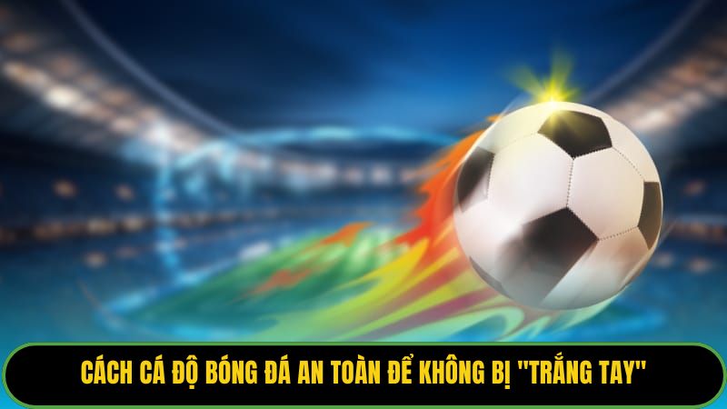 Cách Cá Độ Bóng Đá An Toàn