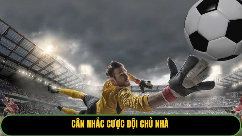 Cân nhắc cược đội chủ nhà 