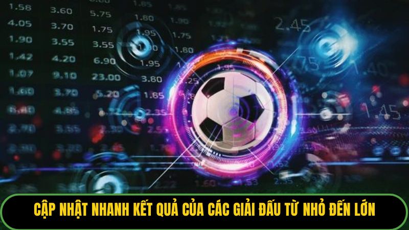 Cập nhật nhanh kết quả của các giải đấu từ nhỏ đến lớn