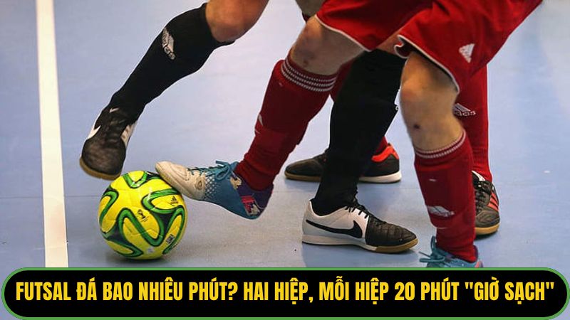 Futsal đá bao nhiêu phút? Hai hiệp, mỗi hiệp 20 phút "giờ sạch". 