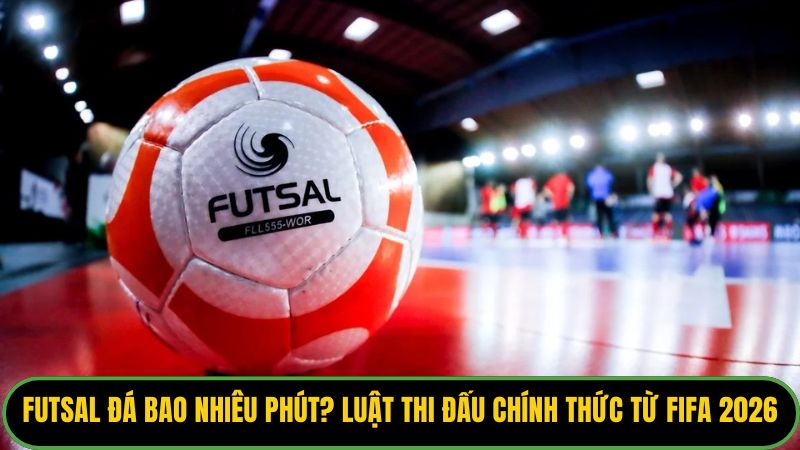 Futsal Đá Bao Nhiêu Phút
