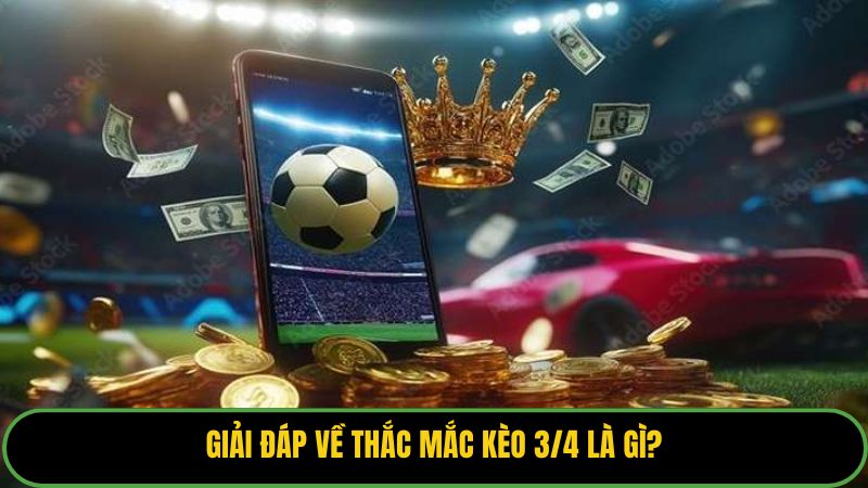 Giải đáp về thắc mắc kèo 3/4 là gì?