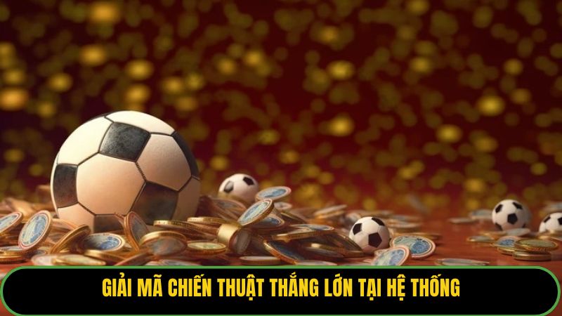 Giải mã chiến thuật thắng lớn tại hệ thống