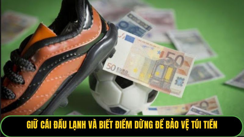 Giữ cái đầu lạnh và biết điểm dừng để bảo vệ túi tiền. 
