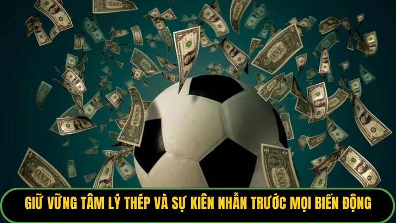 Giữ vững tâm lý thép và sự kiên nhẫn trước mọi biến động. 