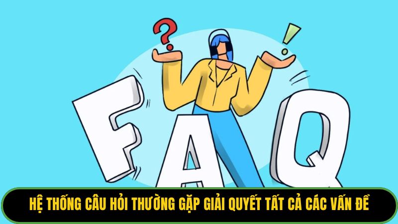 Hệ thống câu hỏi thường gặp giải quyết tất cả các vấn đề