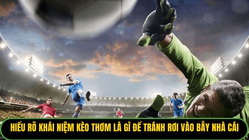 Hiểu rõ khái niệm kèo thơm là gì để tránh rơi vào bẫy nhà cái