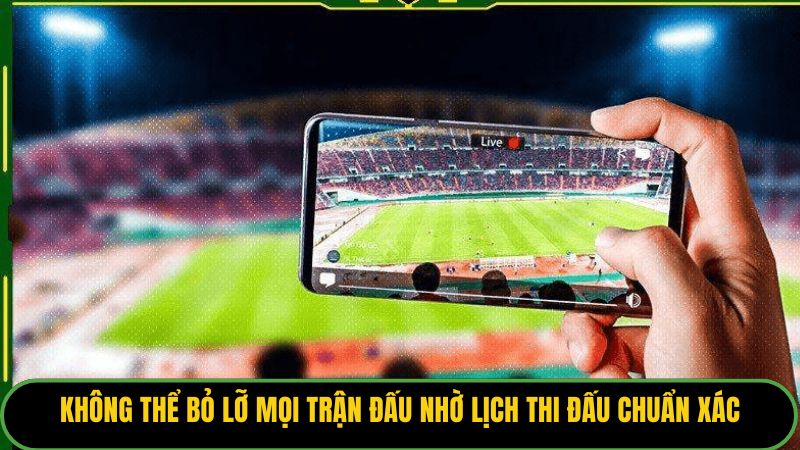 Không thể bỏ lỡ mọi trận đấu nhờ lịch thi đấu chuẩn xác