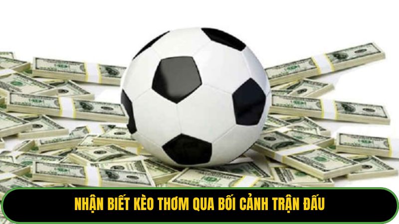 Nhận biết kèo thơm qua bối cảnh trận đấu