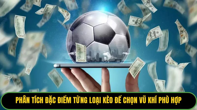 Phân tích đặc điểm từng loại kèo để chọn vũ khí phù hợp. 