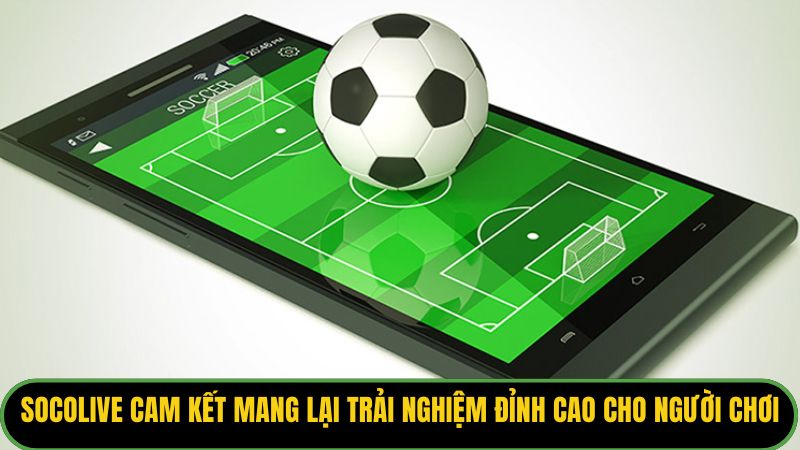 Socolive cam kết mang lại trải nghiệm đỉnh cao cho người chơi