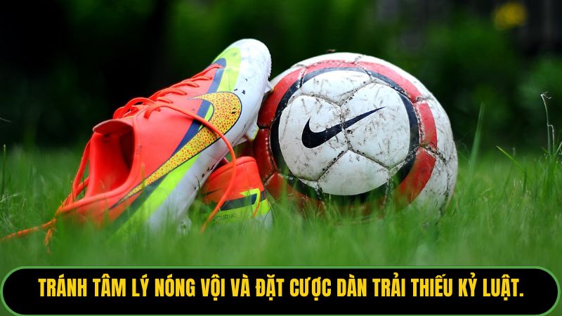 Tránh tâm lý nóng vội và đặt cược dàn trải thiếu kỷ luật. 