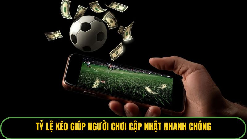 Tỷ lệ kèo giúp người chơi cập nhật nhanh chóng